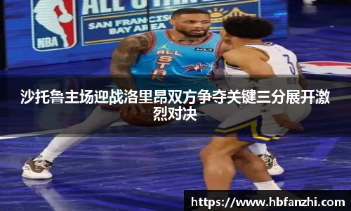 沙托鲁主场迎战洛里昂双方争夺关键三分展开激烈对决