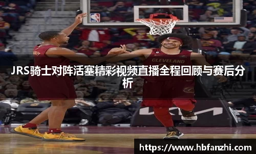 JRS骑士对阵活塞精彩视频直播全程回顾与赛后分析
