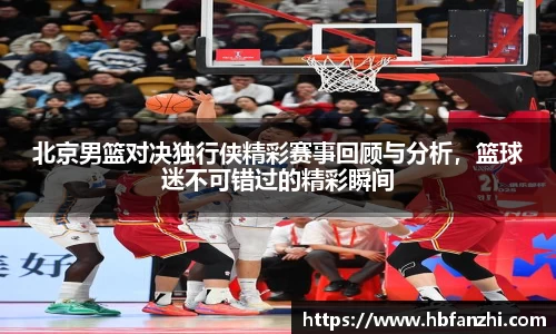 北京男篮对决独行侠精彩赛事回顾与分析，篮球迷不可错过的精彩瞬间