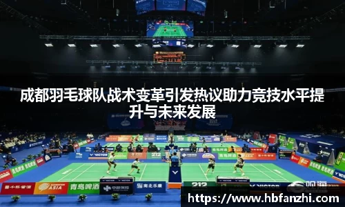 成都羽毛球队战术变革引发热议助力竞技水平提升与未来发展
