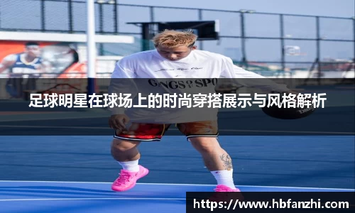足球明星在球场上的时尚穿搭展示与风格解析