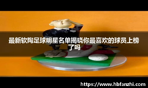 最新软陶足球明星名单揭晓你最喜欢的球员上榜了吗