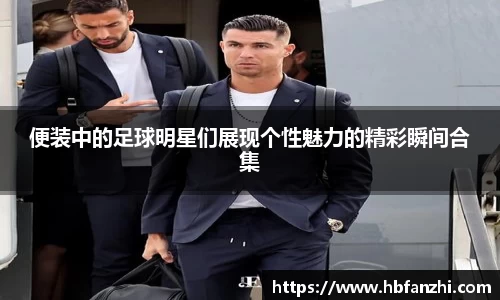 便装中的足球明星们展现个性魅力的精彩瞬间合集